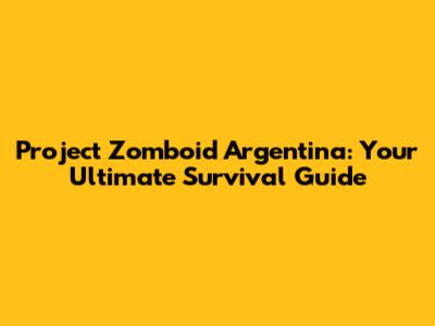 Project Zomboid Argentina: Your Ultimate Survival Guide