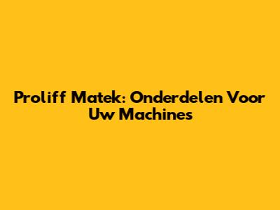 Proliff Matek: Onderdelen Voor Uw Machines