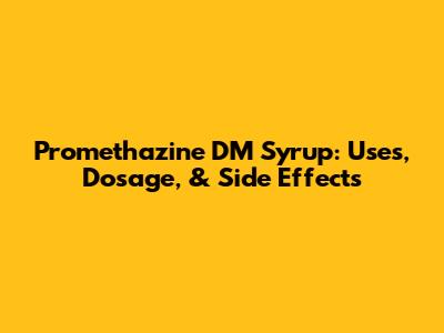 Promethazine DM Syrup: Uses, Dosage, & Side Effects