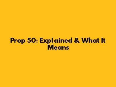 Prop 50: Explained & What It Means