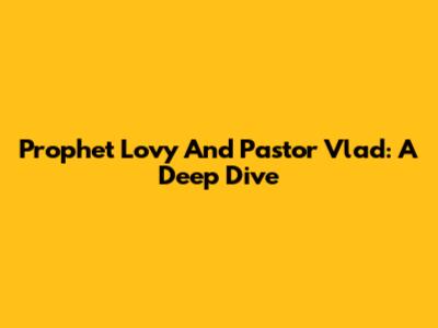 Prophet Lovy And Pastor Vlad: A Deep Dive