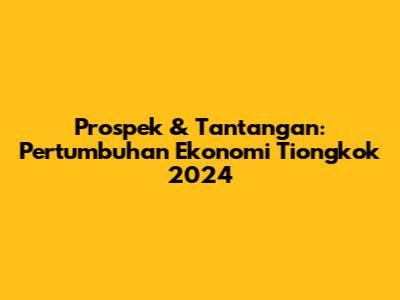 Prospek & Tantangan: Pertumbuhan Ekonomi Tiongkok 2024