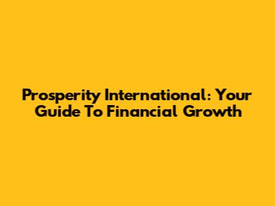 Prosperity International: Your Guide To Financial Growth