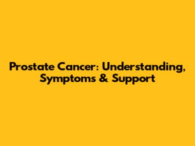 Prostate Cancer: Understanding, Symptoms & Support