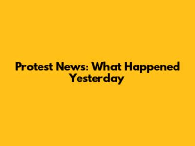 Protest News: What Happened Yesterday