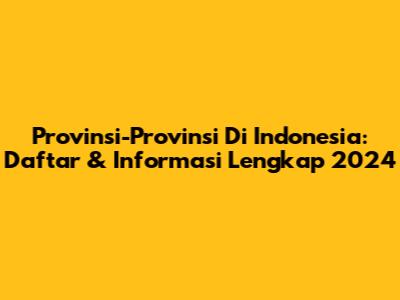Provinsi-Provinsi Di Indonesia: Daftar & Informasi Lengkap 2024
