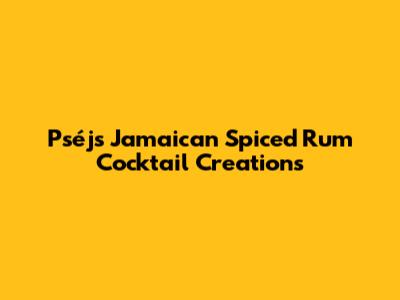 Pséj's Jamaican Spiced Rum Cocktail Creations