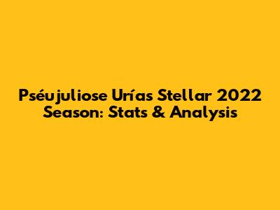 Pséujuliose Urías' Stellar 2022 Season: Stats & Analysis