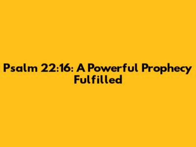 Psalm 22:16: A Powerful Prophecy Fulfilled