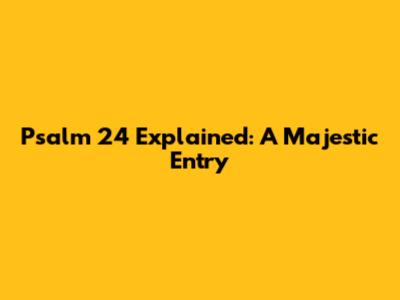 Psalm 24 Explained: A Majestic Entry