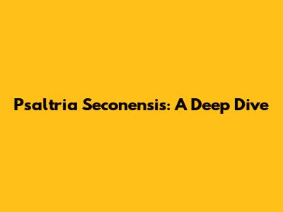 Psaltria Seconensis: A Deep Dive