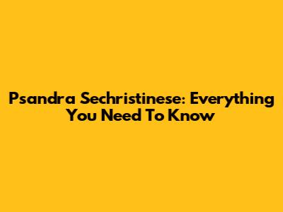 Psandra Sechristinese: Everything You Need To Know