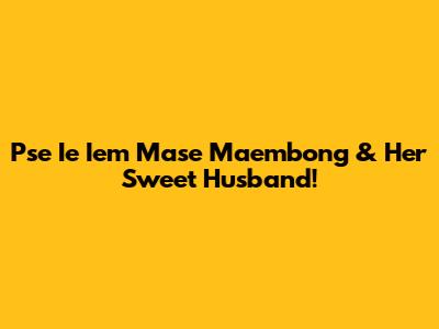Pse Ie Iem Mase Maembong & Her Sweet Husband!