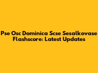 Pse Osc Dominica Scse Sesalkovase Flashscore: Latest Updates