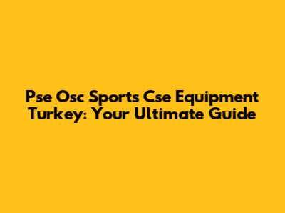 Pse Osc Sports Cse Equipment Turkey: Your Ultimate Guide