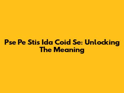 Pse Pe Stis Ida Coid Se: Unlocking The Meaning
