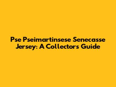 Pse Pseimartinsese Senecasse Jersey: A Collector's Guide