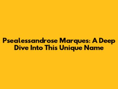 Psealessandrose Marques: A Deep Dive Into This Unique Name