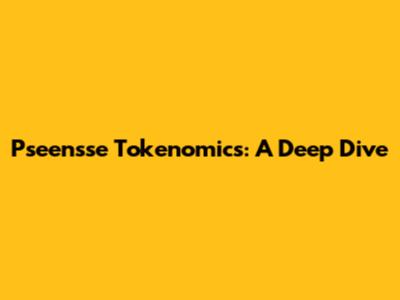 Pseensse Tokenomics: A Deep Dive