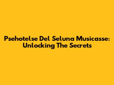 Psehotelse Del Seluna Musicasse: Unlocking The Secrets