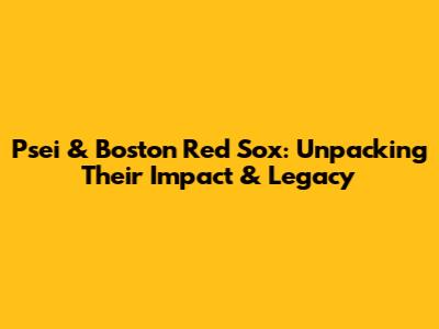 Psei & Boston Red Sox: Unpacking Their Impact & Legacy