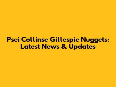 Psei Collinse Gillespie Nuggets: Latest News & Updates