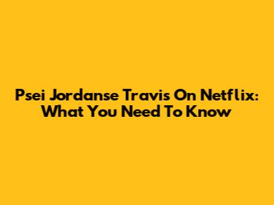 Psei Jordanse Travis On Netflix: What You Need To Know