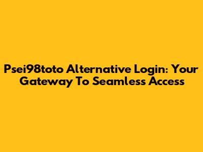 Psei98toto Alternative Login: Your Gateway To Seamless Access