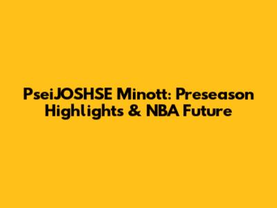 PseiJOSHSE Minott: Preseason Highlights & NBA Future