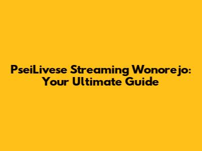 PseiLivese Streaming Wonorejo: Your Ultimate Guide