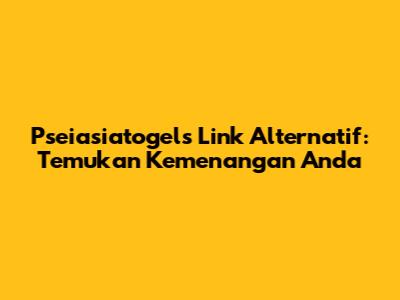 Pseiasiatogels Link Alternatif: Temukan Kemenangan Anda