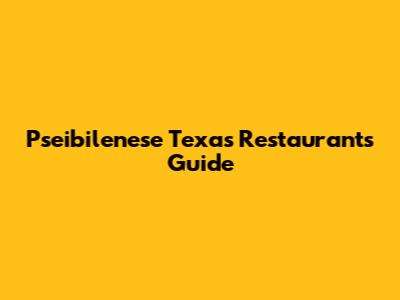 Pseibilenese Texas Restaurants Guide