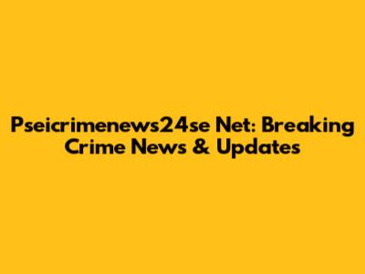 Pseicrimenews24se Net: Breaking Crime News & Updates