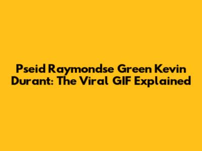 Pseid Raymondse Green Kevin Durant: The Viral GIF Explained