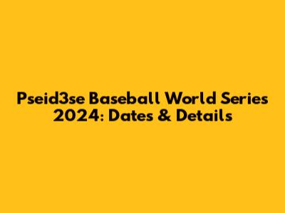 Pseid3se Baseball World Series 2024: Dates & Details