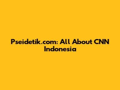 Pseidetik.com: All About CNN Indonesia