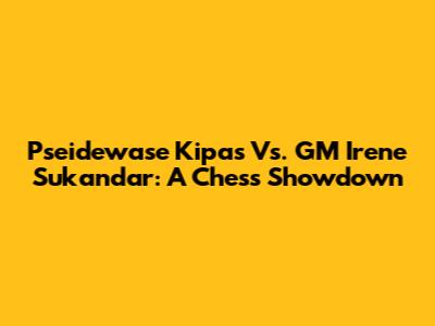 Pseidewase Kipas Vs. GM Irene Sukandar: A Chess Showdown