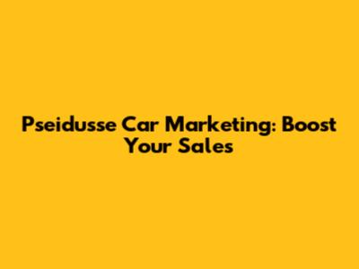 Pseidusse Car Marketing: Boost Your Sales