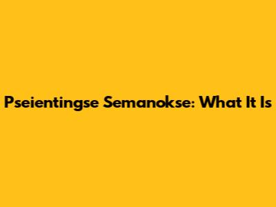 Pseientingse Semanokse: What It Is
