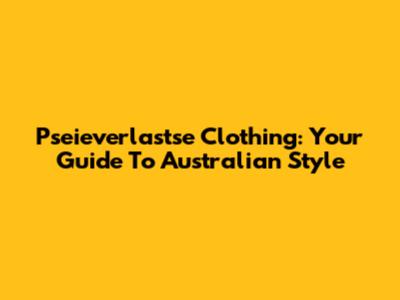 Pseieverlastse Clothing: Your Guide To Australian Style