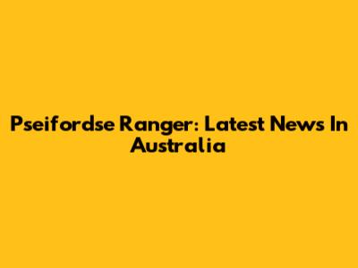 Pseifordse Ranger: Latest News In Australia