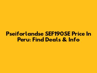 Pseiforlandse SEF190SE Price In Peru: Find Deals & Info