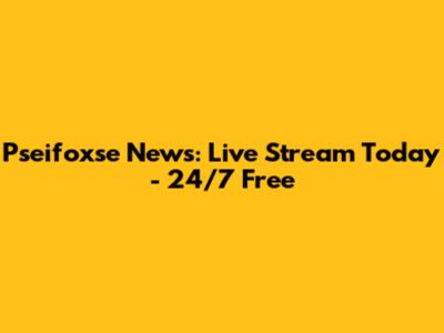 Pseifoxse News: Live Stream Today - 24/7 Free