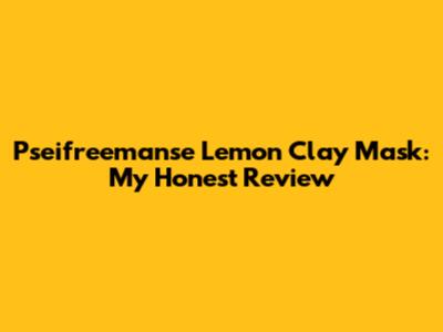 Pseifreemanse Lemon Clay Mask: My Honest Review