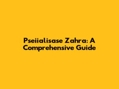 Pseiialisase Zahra: A Comprehensive Guide
