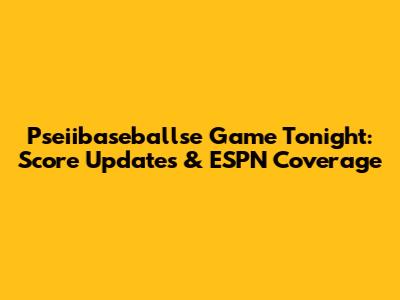 Pseiibaseballse Game Tonight: Score Updates & ESPN Coverage