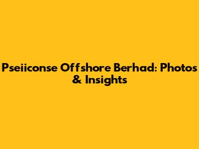 Pseiiconse Offshore Berhad: Photos & Insights