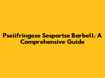 Pseiifringese Sesportse Barbell: A Comprehensive Guide