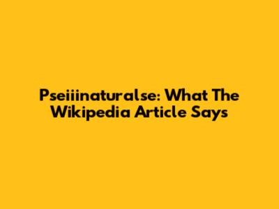 Pseiiinaturalse: What The Wikipedia Article Says