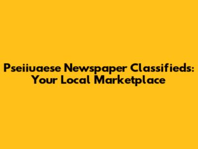 Pseiiuaese Newspaper Classifieds: Your Local Marketplace